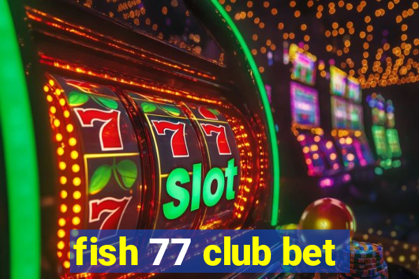 fish 77 club bet